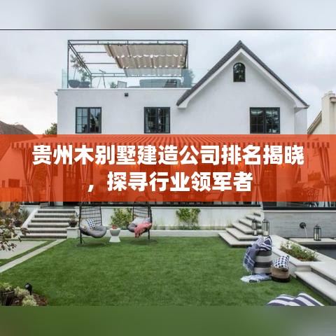 貴州木別墅建造公司排名揭曉，探尋行業(yè)領(lǐng)軍者