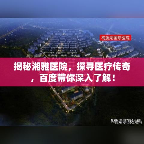 揭秘湘雅醫(yī)院，探尋醫(yī)療傳奇，百度帶你深入了解！