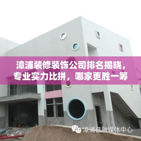 漳浦裝修裝飾公司排名揭曉，專業(yè)實(shí)力比拼，哪家更勝一籌？
