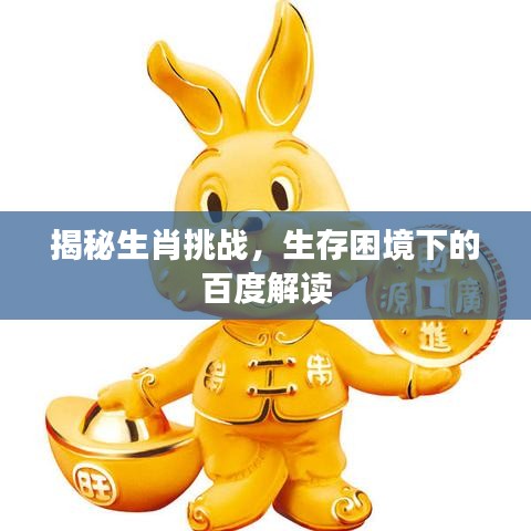 揭秘生肖挑戰(zhàn)，生存困境下的百度解讀