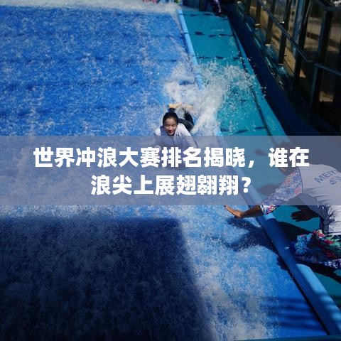 世界沖浪大賽排名揭曉，誰在浪尖上展翅翱翔？