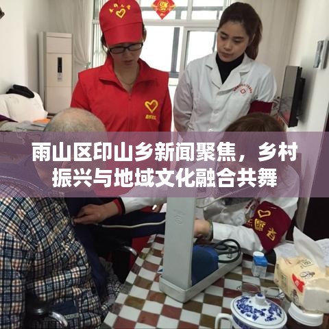 雨山區(qū)印山鄉(xiāng)新聞聚焦，鄉(xiāng)村振興與地域文化融合共舞