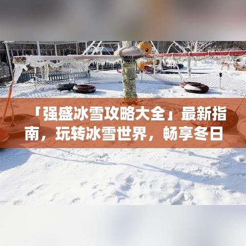 「強(qiáng)盛冰雪攻略大全」最新指南，玩轉(zhuǎn)冰雪世界，暢享冬日盛宴！