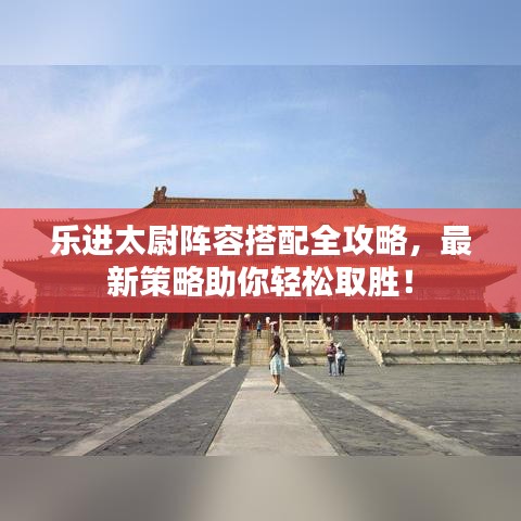 樂進太尉陣容搭配全攻略，最新策略助你輕松取勝！