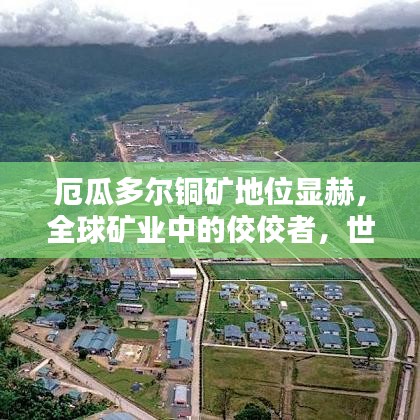 厄瓜多爾銅礦地位顯赫，全球礦業(yè)中的佼佼者，世界排名揭秘！