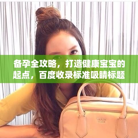 備孕全攻略，打造健康寶寶的起點(diǎn)，百度收錄標(biāo)準(zhǔn)吸睛標(biāo)題！