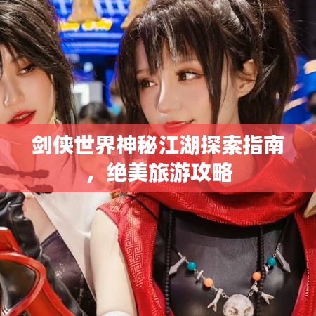 劍俠世界神秘江湖探索指南，絕美旅游攻略