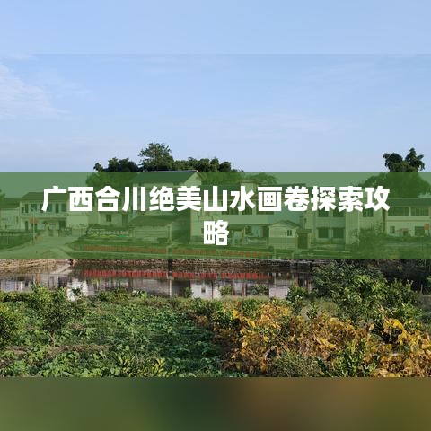 廣西合川絕美山水畫卷探索攻略