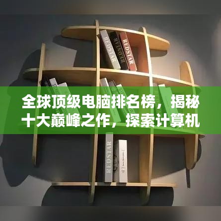 全球頂級(jí)電腦排名榜，揭秘十大巔峰之作，探索計(jì)算機(jī)技術(shù)的極致魅力