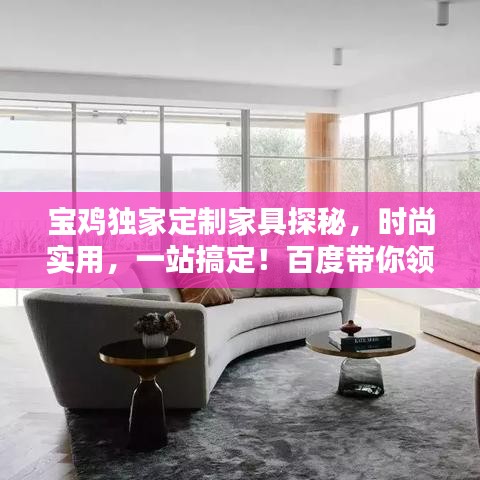 寶雞獨(dú)家定制家具探秘，時(shí)尚實(shí)用，一站搞定！百度帶你領(lǐng)略精彩世界！