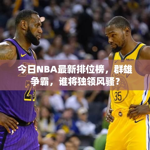 今日NBA最新排位榜，群雄爭霸，誰將獨領(lǐng)風(fēng)騷？