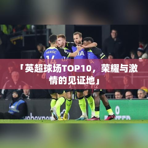 「英超球場TOP10，榮耀與激情的見證地」