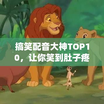 搞笑配音大神TOP10，讓你笑到肚子疼的神級(jí)表現(xiàn)，排名大揭秘！