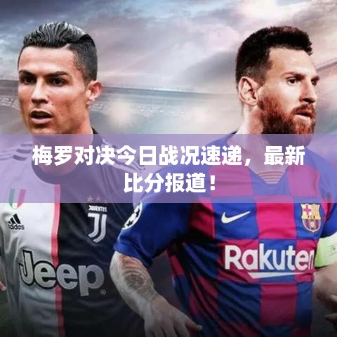 梅羅對(duì)決今日戰(zhàn)況速遞，最新比分報(bào)道！