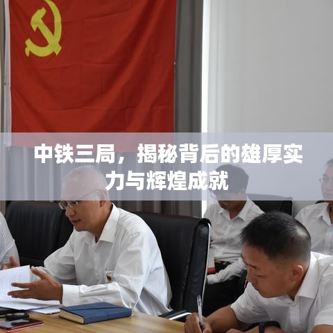 中鐵三局，揭秘背后的雄厚實力與輝煌成就