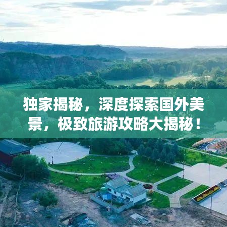 獨家揭秘，深度探索國外美景，極致旅游攻略大揭秘！