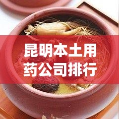 昆明本土用藥公司排行榜揭曉，云南藥材領(lǐng)域的領(lǐng)軍者