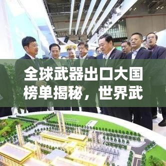 全球武器出口大國榜單揭秘，世界武器貿(mào)易巨頭究竟是誰？