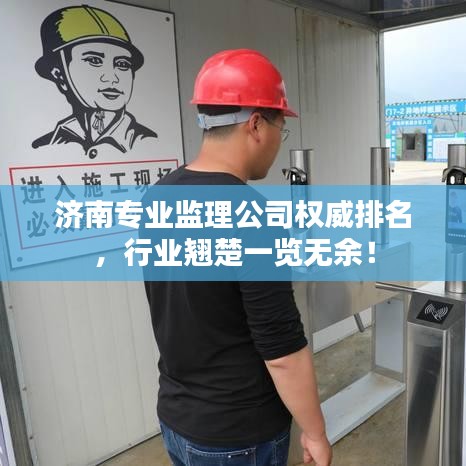 濟(jì)南專業(yè)監(jiān)理公司權(quán)威排名，行業(yè)翹楚一覽無余！