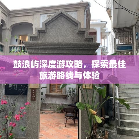 鼓浪嶼深度游攻略，探索最佳旅游路線與體驗