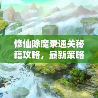 修仙除魔錄通關(guān)秘籍攻略，最新策略與秘籍分享！