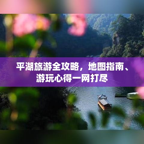 平湖旅游全攻略，地圖指南、游玩心得一網(wǎng)打盡