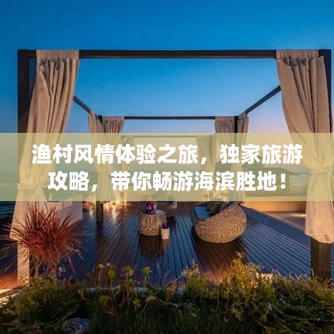 漁村風(fēng)情體驗(yàn)之旅，獨(dú)家旅游攻略，帶你暢游海濱勝地！