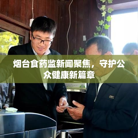 煙臺食藥監(jiān)新聞聚焦，守護公眾健康新篇章