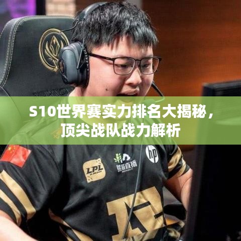 S10世界賽實(shí)力排名大揭秘，頂尖戰(zhàn)隊(duì)?wèi)?zhàn)力解析
