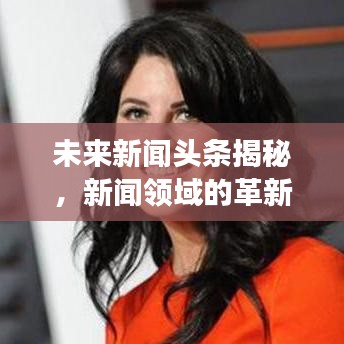 未來(lái)新聞?lì)^條揭秘，新聞?lì)I(lǐng)域的革新與發(fā)展趨勢(shì)展望