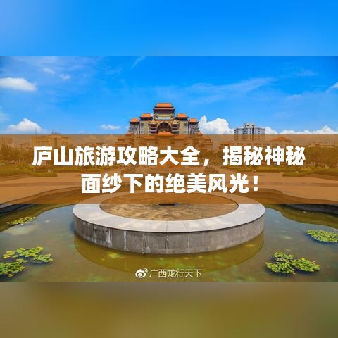 廬山旅游攻略大全，揭秘神秘面紗下的絕美風(fēng)光！