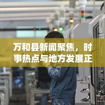 萬(wàn)和縣新聞聚焦，時(shí)事熱點(diǎn)與地方發(fā)展正能量傳遞