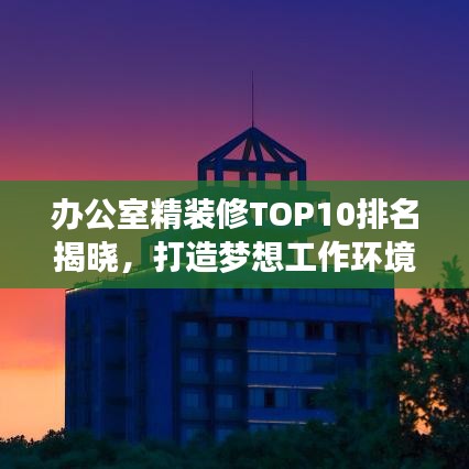 辦公室精裝修TOP10排名揭曉，打造夢想工作環(huán)境全攻略！