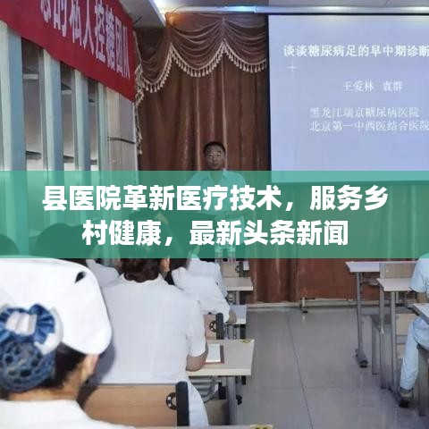 縣醫(yī)院革新醫(yī)療技術(shù)，服務(wù)鄉(xiāng)村健康，最新頭條新聞