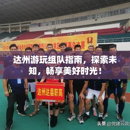 達(dá)州游玩組隊(duì)指南，探索未知，暢享美好時(shí)光！