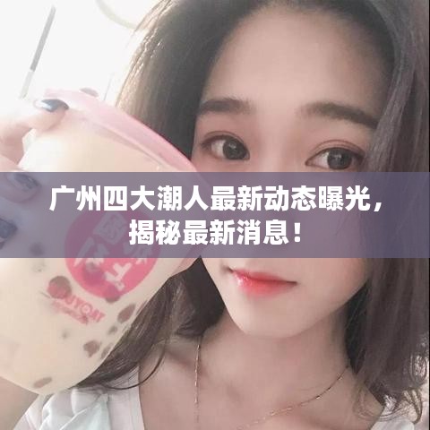 廣州四大潮人最新動態(tài)曝光，揭秘最新消息！