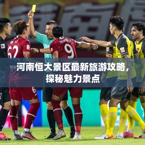 河南恒大景區(qū)最新旅游攻略，探秘魅力景點