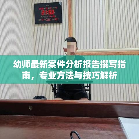 幼師最新案件分析報告撰寫指南，專業(yè)方法與技巧解析