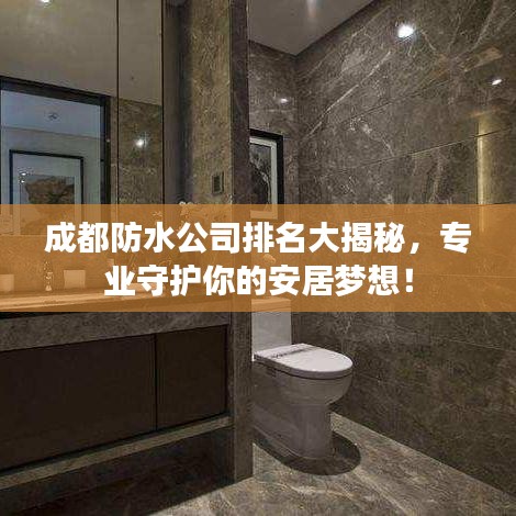 成都防水公司排名大揭秘，專業(yè)守護(hù)你的安居夢想！