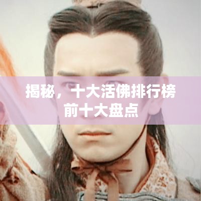 揭秘，十大活佛排行榜前十大盤(pán)點(diǎn)