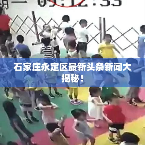 石家莊永定區(qū)最新頭條新聞大揭秘！