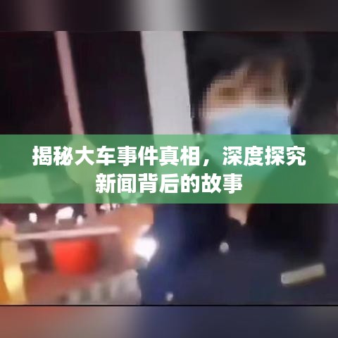 揭秘大車(chē)事件真相，深度探究新聞背后的故事