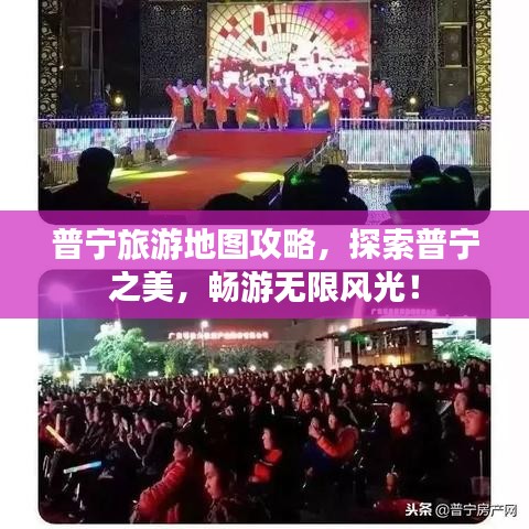 普寧旅游地圖攻略，探索普寧之美，暢游無限風(fēng)光！