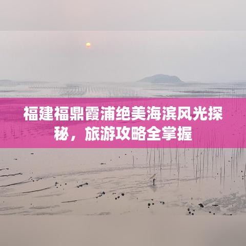 福建福鼎霞浦絕美海濱風(fēng)光探秘，旅游攻略全掌握