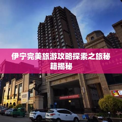 伊寧完美旅游攻略探索之旅秘籍揭秘