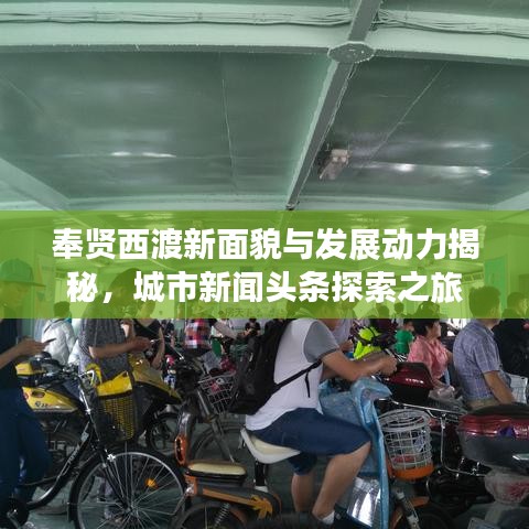 奉賢西渡新面貌與發(fā)展動力揭秘，城市新聞頭條探索之旅