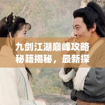 九劍江湖巔峰攻略秘籍揭秘，最新探索指南，劍指武林至高無上境界！