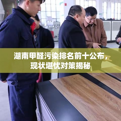 湖南甲醛污染排名前十公布，現(xiàn)狀堪憂對策揭秘