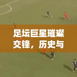 足壇巨星璀璨交鋒，歷史與現在的名將排名表揭秘