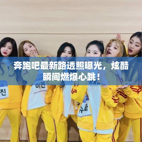 奔跑吧最新路透照曝光，炫酷瞬間燃爆心跳！